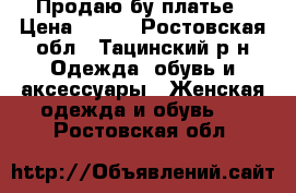 Продаю бу платье › Цена ­ 700 - Ростовская обл., Тацинский р-н Одежда, обувь и аксессуары » Женская одежда и обувь   . Ростовская обл.